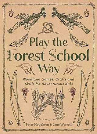 Play the Forest School Way - Woodland Games and Crafts for Adventurous Kids by Peter Houghton Make and Wonder 